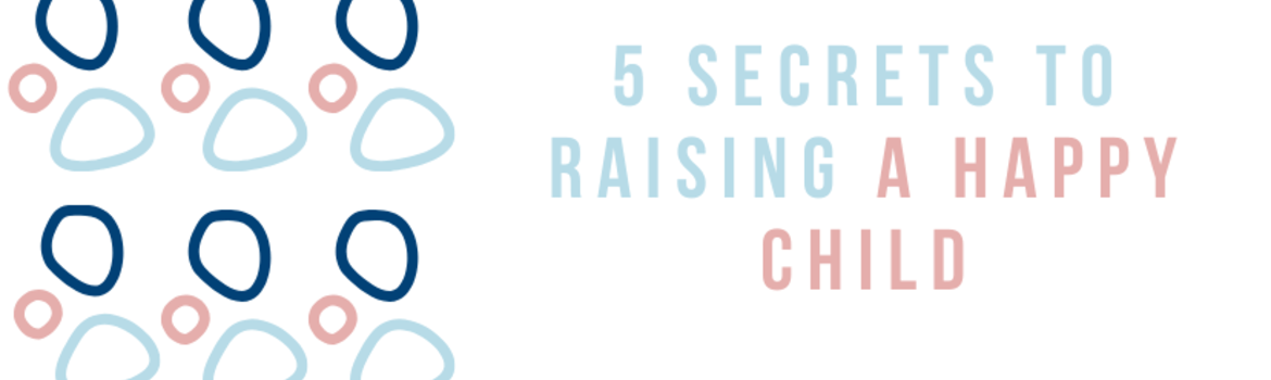 5 Secrets to Raising a Happy Child